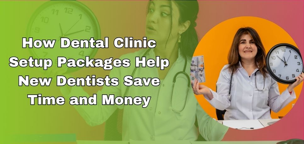 How Dental Clinic Setup Packages Help New Dentists Save Time And Money